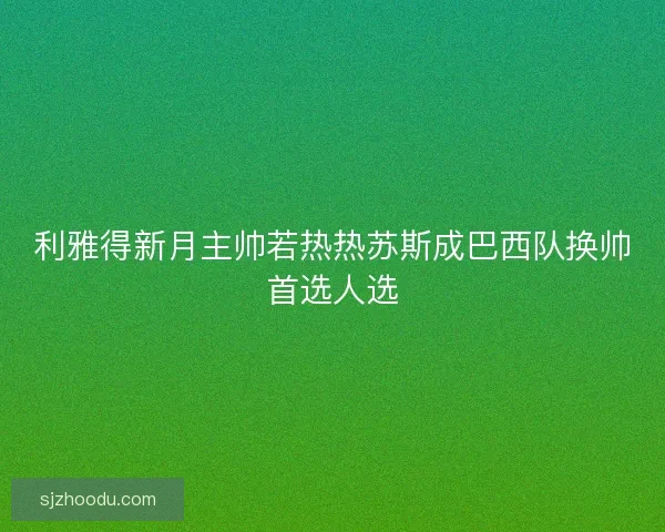 利雅得新月主帅若热热苏斯成巴西队换帅首选人选