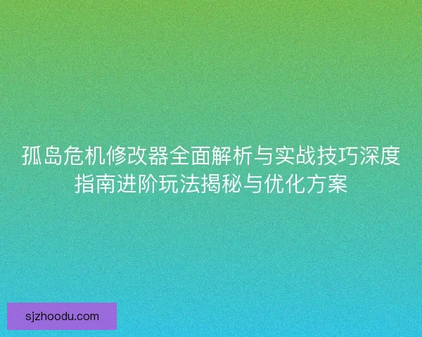 孤岛危机修改器全面解析与实战技巧深度指南进阶玩法揭秘与优化方案